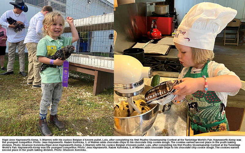 Cover Photo: Rigel Aron Haynsworth-Kemp, 3 (Warren) with his cuckoo Belgian d’Anvers pullet, Lulu, after completing his first Poultry Showmanship Contest at the Tunbridge World’s Fair. Haynsworth-Kemp was the youngest competitor. Photo: Jess Haynsworth. Radek Konvicka, 3, of Warren adds chocolate chips to his chocolate chip cookie dough. The cookies earned second place in the youth baking division. Photo: Shannon Konvicka.